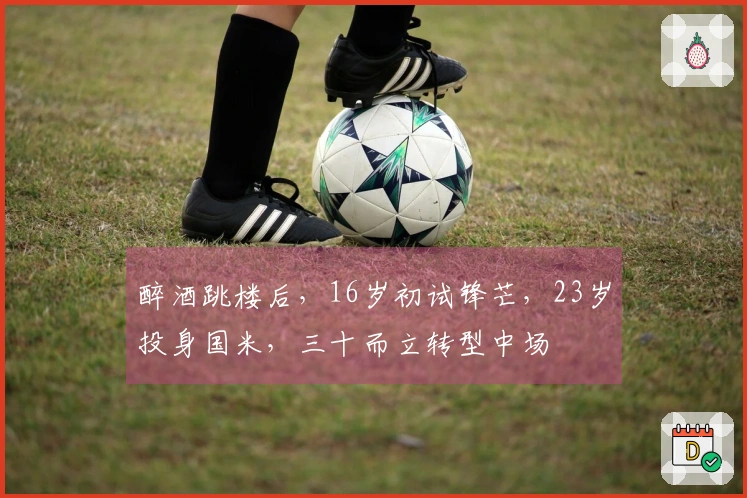 醉酒跳楼后，16岁初试锋芒，23岁投身国米，三十而立转型中场