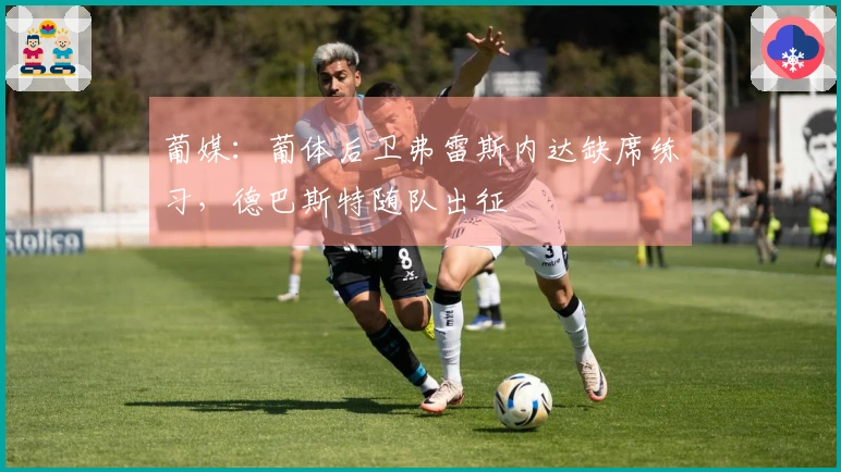 葡媒：葡体后卫弗雷斯内达缺席练习，德巴斯特随队出征