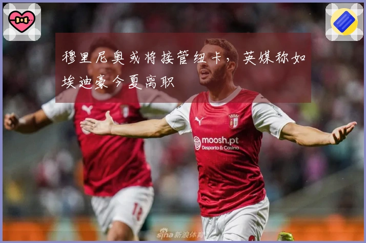 穆里尼奥或将接管纽卡，英媒称如埃迪豪今夏离职