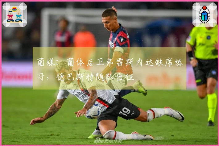 葡媒：葡体后卫弗雷斯内达缺席练习，德巴斯特随队出征