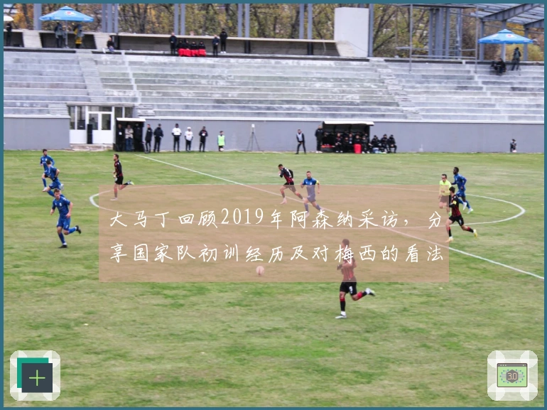 大马丁回顾2019年阿森纳采访，分享国家队初训经历及对梅西的看法