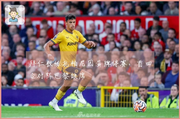 拜仁教练孔帕尼因黄牌停赛，首回合对阵巴黎缺席